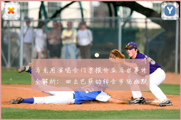 马竞用演唱会门票报价亚马尔事件全解析：回击巴萨的转会市场幽默博弈与2026年未来走向