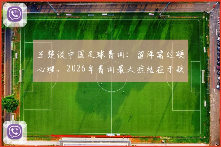 王楚谈中国足球青训：留洋需过硬心理，2026年青训最大症结在于孩子专注力缺失