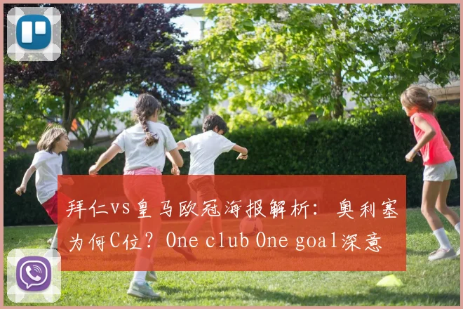 拜仁vs皇马欧冠海报解析：奥利塞为何C位？One club One goal深意与拜仁海报传统