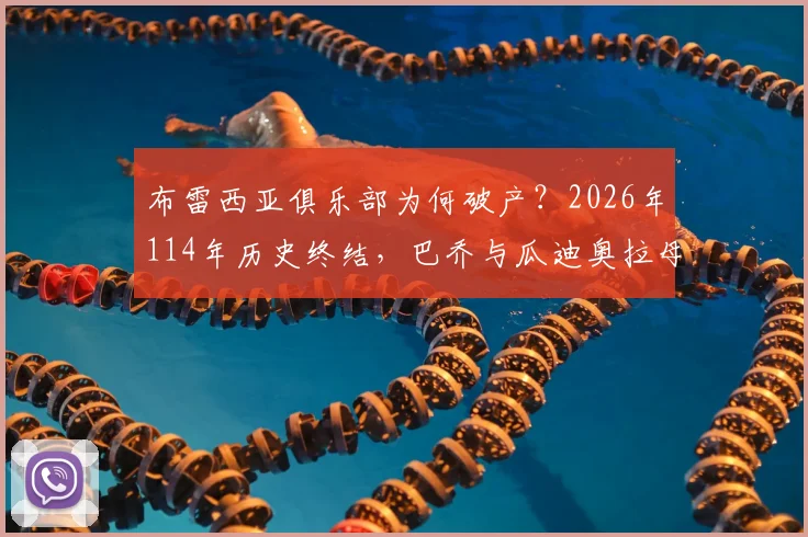 布雷西亚俱乐部为何破产？2026年114年历史终结，巴乔与瓜迪奥拉母队解散始末及后续影响解读