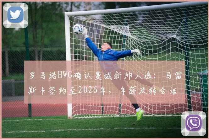 罗马诺HWG确认曼城新帅人选:马雷斯卡签约至2026年,年薪及转会话语权成焦点,解析其执教前景与切尔西告别原因