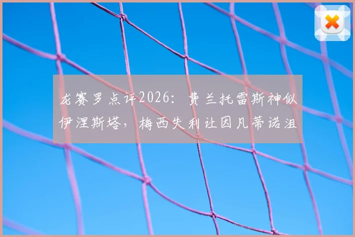 龙赛罗点评2026:费兰托雷斯神似伊涅斯塔,梅西失利让因凡蒂诺沮丧,深度解析背后原因