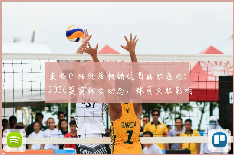 查洛巴纽约度假错过图赫尔急电:2026夏窗转会动态、球员失联影响及切尔西未来分析
