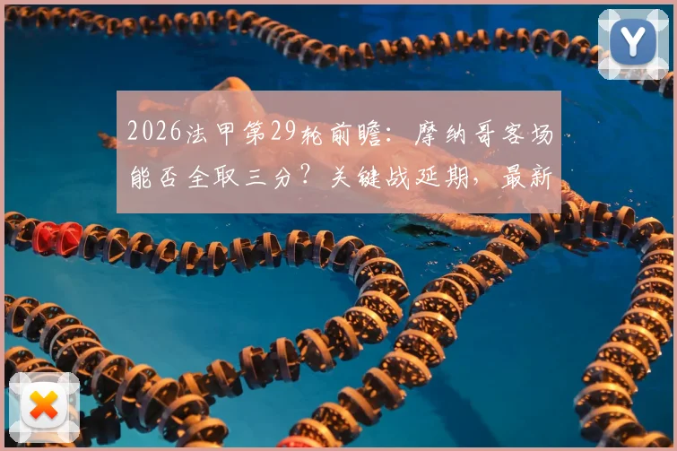 2026法甲第29轮前瞻:摩纳哥客场能否全取三分?关键战延期,最新赛程直播信息汇总