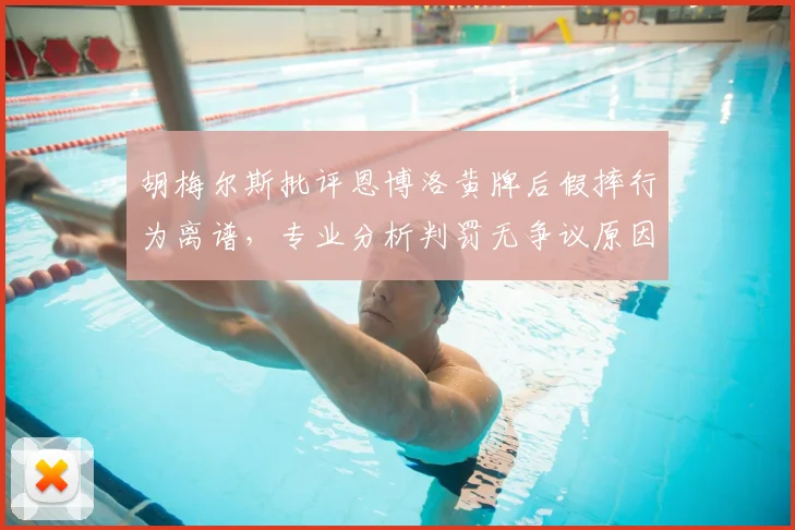 胡梅尔斯批评恩博洛黄牌后假摔行为离谱,专业分析判罚无争议原因与球员赛场纪律重要性