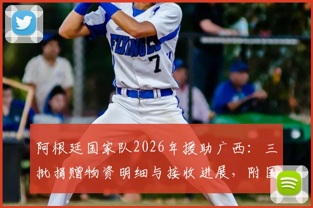 阿根廷国家队2026年援助广西：三批捐赠物资明细与接收进展，附国际体育人道主义行动观察