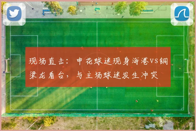 现场直击：申花球迷现身海港vs铜梁龙看台，与主场球迷发生冲突