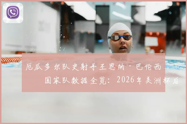 厄瓜多尔队史射手王恩纳·巴伦西亚国家队数据全览:2026年美洲杯后的谢幕战,回顾他的传奇进球与队史地位