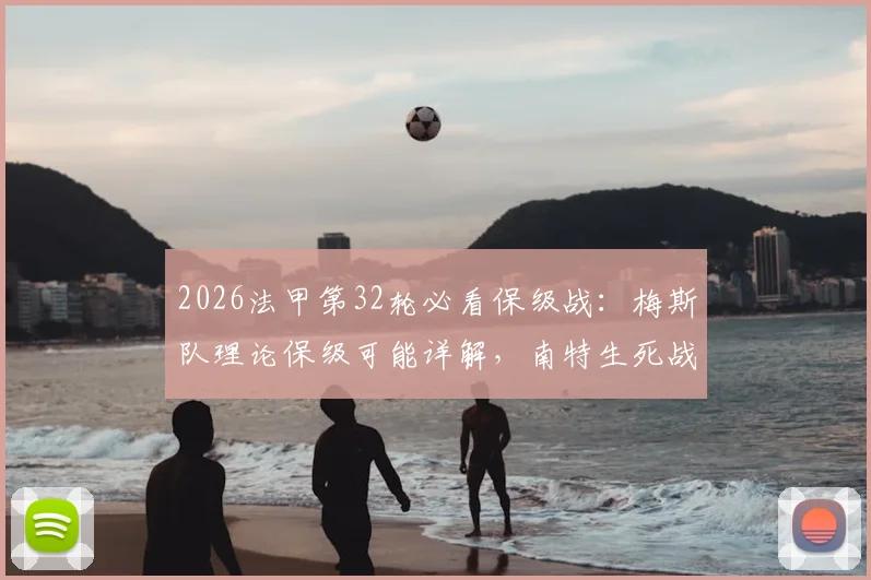 2026法甲第32轮必看保级战：梅斯队理论保级可能详解，南特生死战观赛指南与实时积分榜