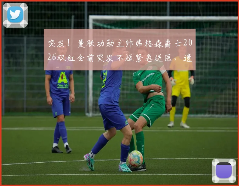 突发!曼联功勋主帅弗格森爵士2026双红会前突发不适紧急送医,遗憾缺席关键战现场观战