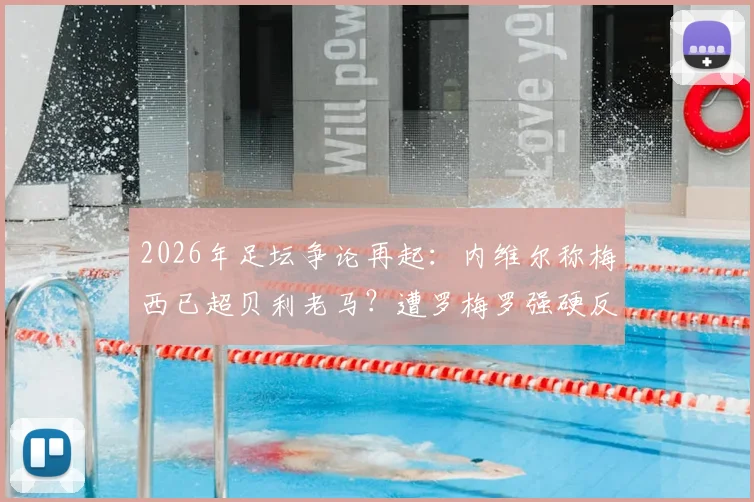 2026年足坛争论再起：内维尔称梅西已超贝利老马？遭罗梅罗强硬反驳，双方观点深度剖析