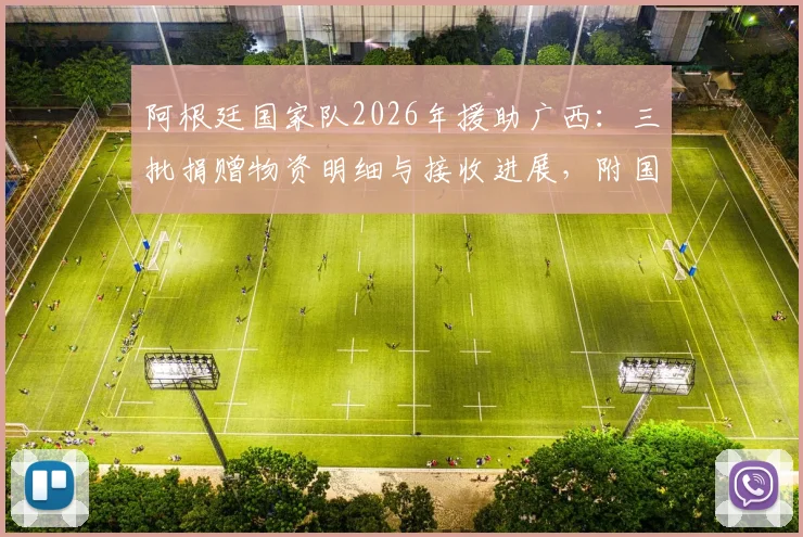阿根廷国家队2026年援助广西:三批捐赠物资明细与接收进展,附国际体育人道主义行动观察