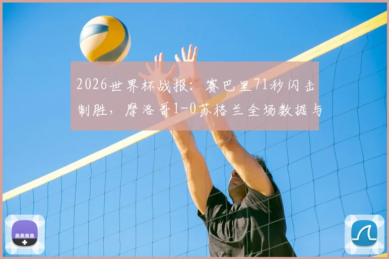 2026世界杯战报：赛巴里71秒闪击制胜，摩洛哥1-0苏格兰全场数据与进球回放深度解读