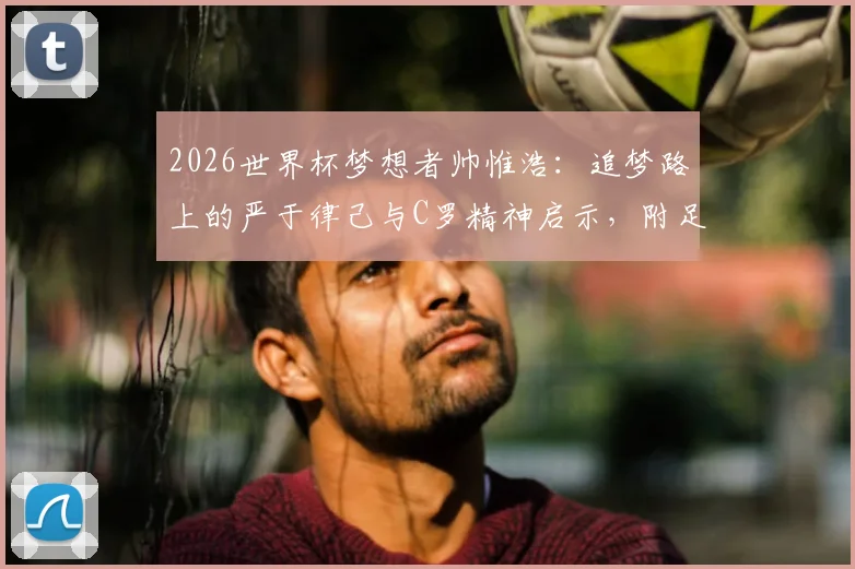 2026世界杯梦想者帅惟浩:追梦路上的严于律己与C罗精神启示,附足球青训路径指南