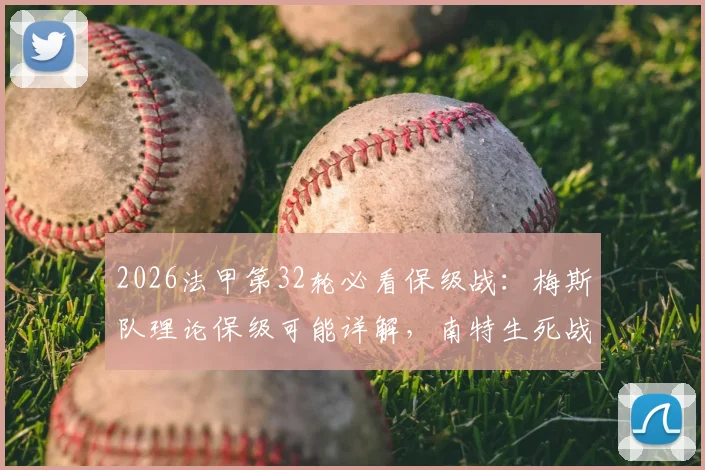 2026法甲第32轮必看保级战：梅斯队理论保级可能详解，南特生死战观赛指南与实时积分榜