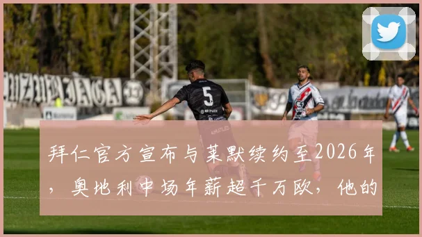 拜仁官方宣布与莱默续约至2026年,奥地利中场年薪超千万欧,他的位置与实力解析